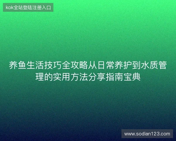 养鱼生活技巧全攻略从日常养护到水质管理的实用方法分享指南宝典