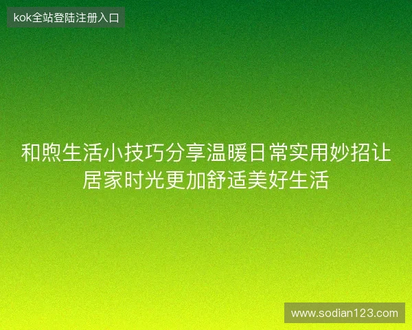 和煦生活小技巧分享温暖日常实用妙招让居家时光更加舒适美好生活